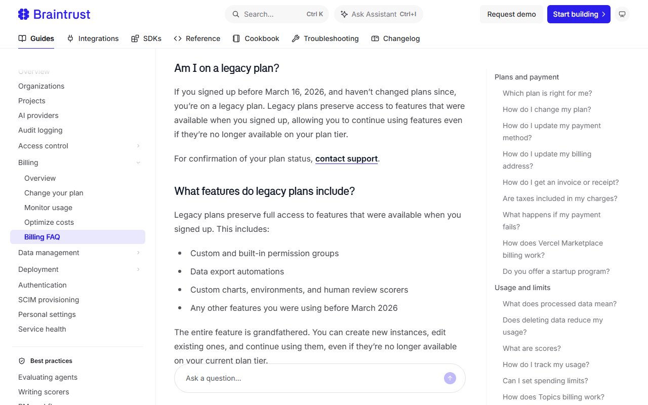 Braintrust billing FAQ section Am I on a legacy plan, saying that anyone who signed up before March 16, 2026 and has not changed plans is on a legacy plan that preserves features available at signup, including custom and built-in permission groups, data export automations, custom charts, environments and human review scorers