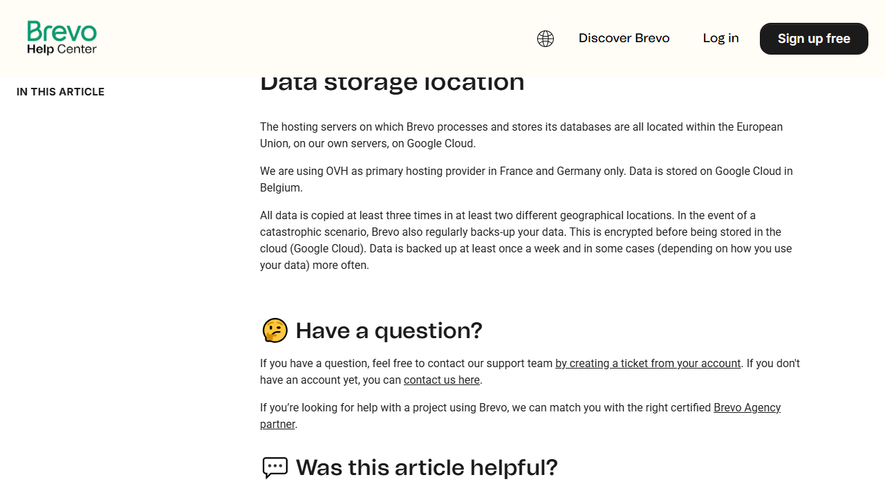 Brevo help article Data storage location: databases are hosted within the European Union on Brevo's own servers and Google Cloud, OVH is the primary hosting provider in France and Germany, data is stored on Google Cloud in Belgium, copied at least three times in two locations and backed up at least weekly