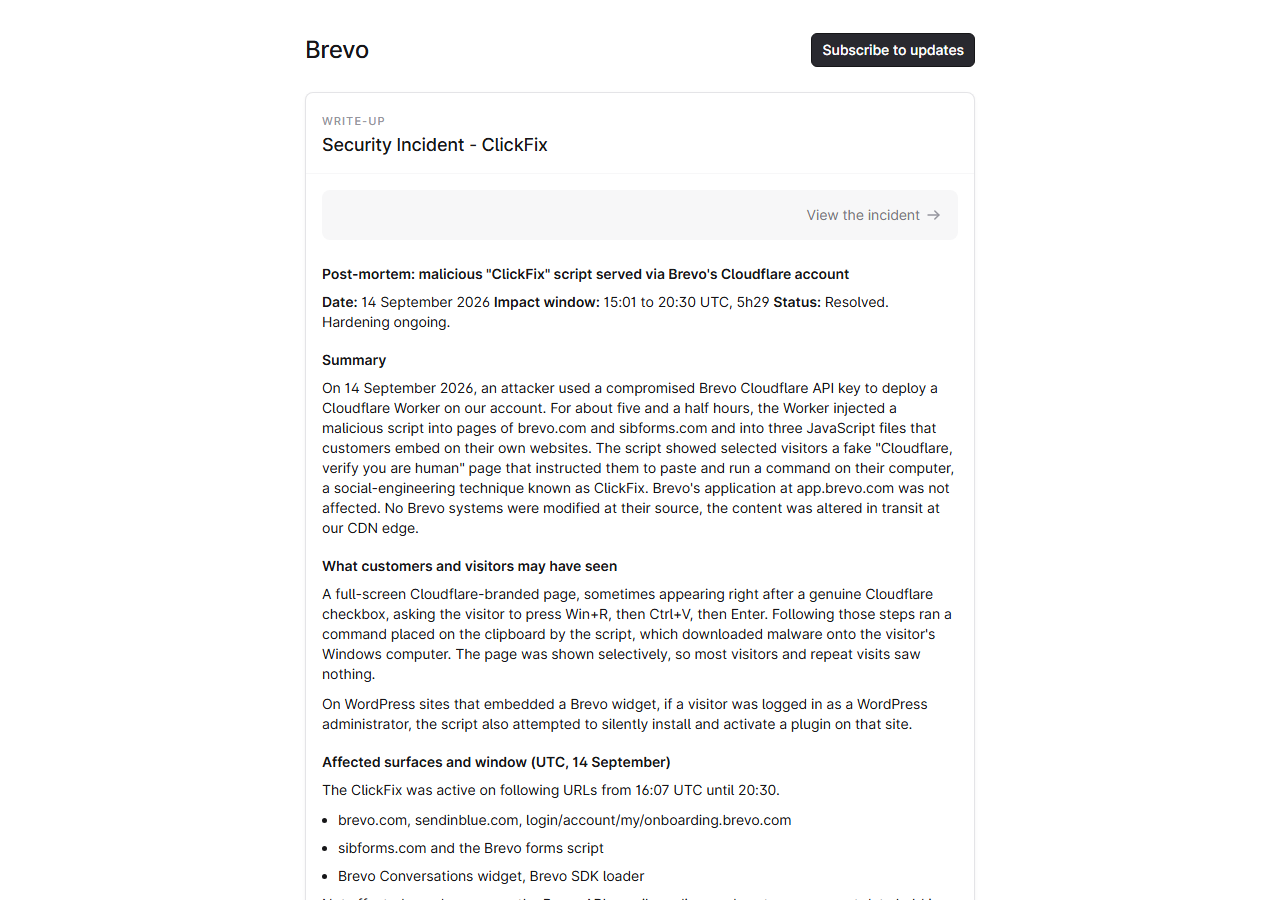 Brevo status page write-up Security Incident - ClickFix: post-mortem of a malicious script served via Brevo's Cloudflare account on 14 September 2026 with an impact window of 15:01 to 20:30 UTC; a compromised Cloudflare API key deployed a Worker that injected a script into brevo.com, sibforms.com and three embedded JavaScript files, showing a fake Cloudflare verify-you-are-human page; app.brevo.com was not affected