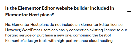 Elementor Host FAQ answer: No. Elementor Host plans do not include an Elementor Editor license. However, WordPress users can easily connect an existing license to our hosting service or purchase a new one