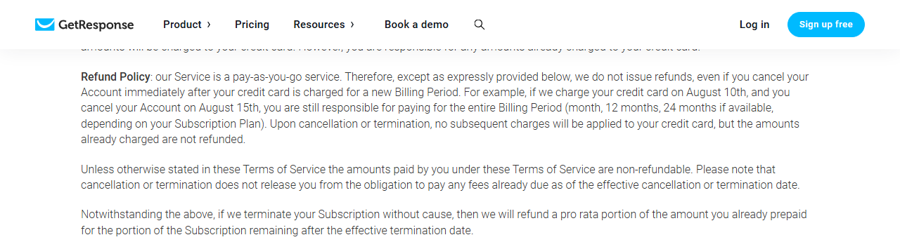 GetResponse Terms of Service Refund Policy: a pay-as-you-go service that does not issue refunds even if you cancel right after a renewal charge, with the example of a charge on August 10th and cancellation on August 15th, amounts paid are non-refundable, and a pro rata refund only if GetResponse terminates the subscription without cause