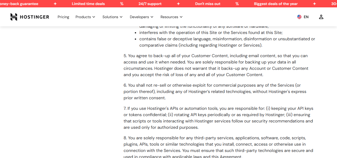 Terms of Service section 6, paragraph 5: you agree to back up all of your customer content including email, you are solely responsible for backing up your data in all circumstances, Hostinger does not warrant that it backs up any account or customer content and you accept the risk of loss