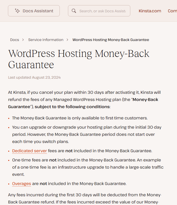Kinsta help center page WordPress Hosting Money-Back Guarantee, last updated August 23, 2024: if you cancel within 30 days after activating a plan Kinsta refunds the fees subject to conditions: only for first-time customers, the period does not restart when you switch plans, dedicated server fees, one-time fees and overages are not included, and fees incurred in the first 30 days are deducted from the refund