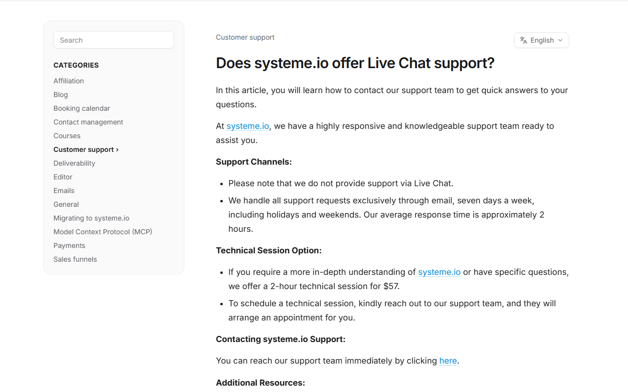 Systeme.io help article Does systeme.io offer Live Chat support: Please note that we do not provide support via Live Chat; all support is handled through email seven days a week including holidays and weekends with an average response time of approximately 2 hours; a 2-hour technical session is offered for 57 dollars