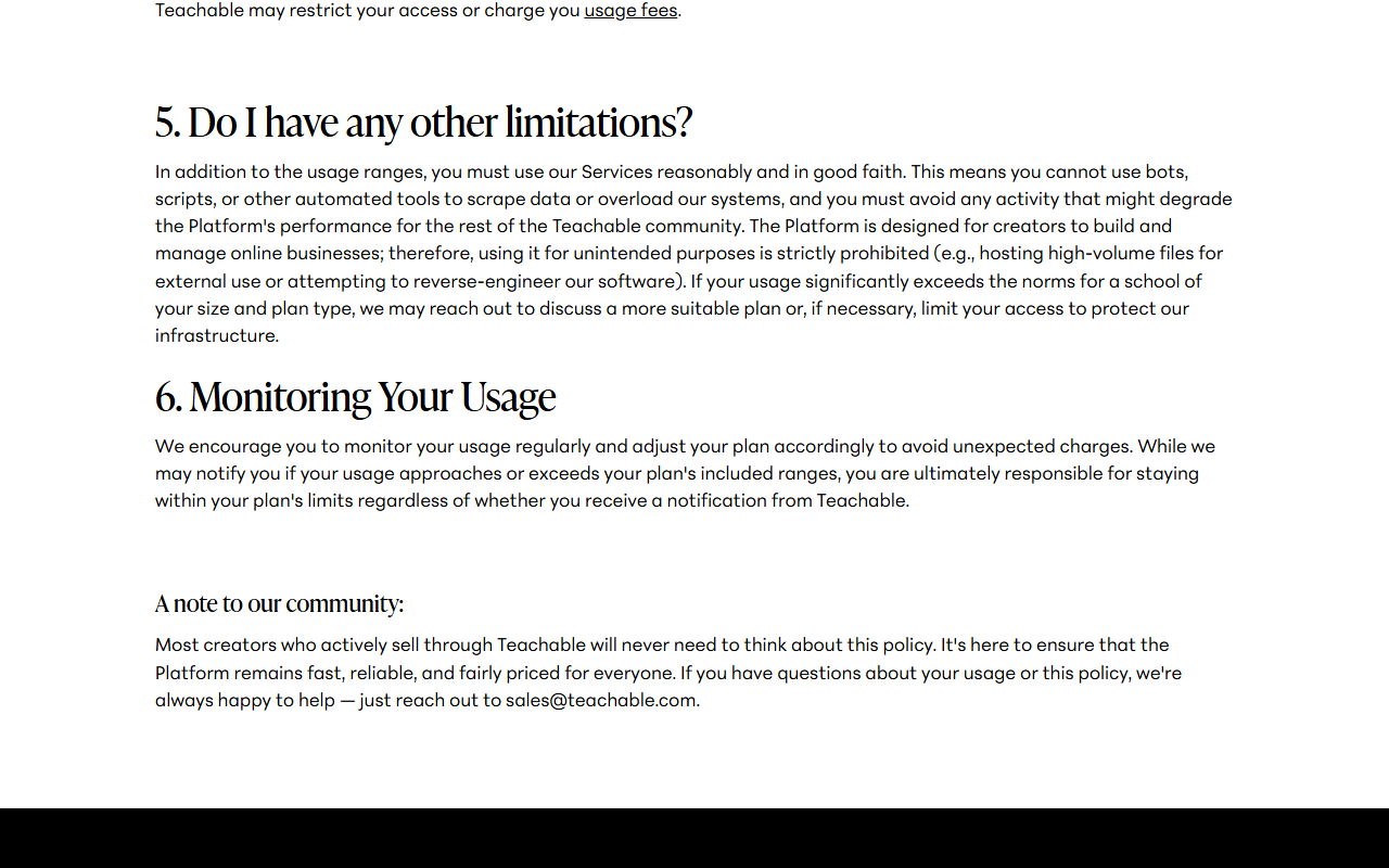 Teachable Fair Use Policy section 5 Do I have any other limitations, saying you must use the services reasonably and cannot use bots, scripts or other automated tools to scrape data or overload systems, and section 6 Monitoring Your Usage, saying creators are responsible for staying within plan limits whether or not they receive a notification